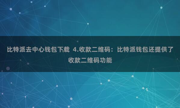 比特派去中心钱包下载 4.收款二维码:比特派钱包还提供了收款二维码功能