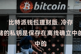 比特派钱包理财版 冷存储的私钥是保存在离线确立中的