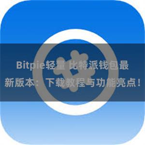 Bitpie轻量 比特派钱包最新版本：下载教程与功能亮点！