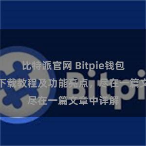 比特派官网 Bitpie钱包最新版本下载教程及功能亮点，尽在一篇文章中详解