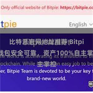 比特派官网地址推荐 Bitpie钱包安全可靠，资产100%自主掌控