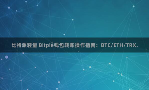 比特派轻量 Bitpie钱包转账操作指南：BTC/ETH/TRX.