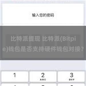 比特派提现 比特派(Bitpie)钱包是否支持硬件钱包对接？