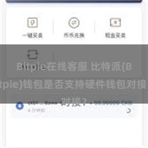 Bitpie在线客服 比特派(Bitpie)钱包是否支持硬件钱包对接？