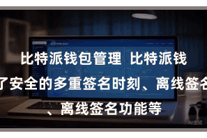 比特派钱包管理  比特派钱包提供了安全的多重签名时刻、离线签名功能等