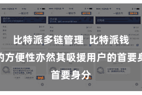 比特派多链管理  比特派钱包的方便性亦然其吸援用户的首要身分