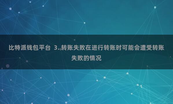 比特派钱包平台  3. 转账失败在进行转账时可能会遭受转账失败的情况