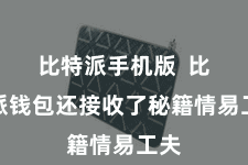比特派手机版  比特派钱包还接收了秘籍情易工夫